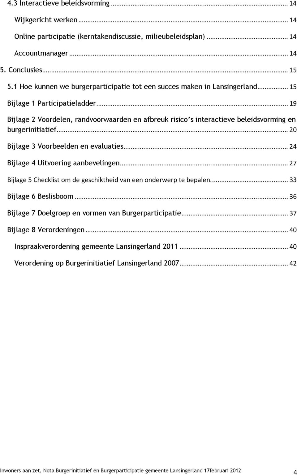 ..19 Bijlage 2 Voordelen, randvoorwaarden en afbreuk risico s interactieve beleidsvorming en burgerinitiatief...20 Bijlage 3 Voorbeelden en evaluaties...24 Bijlage 4 Uitvoering aanbevelingen.