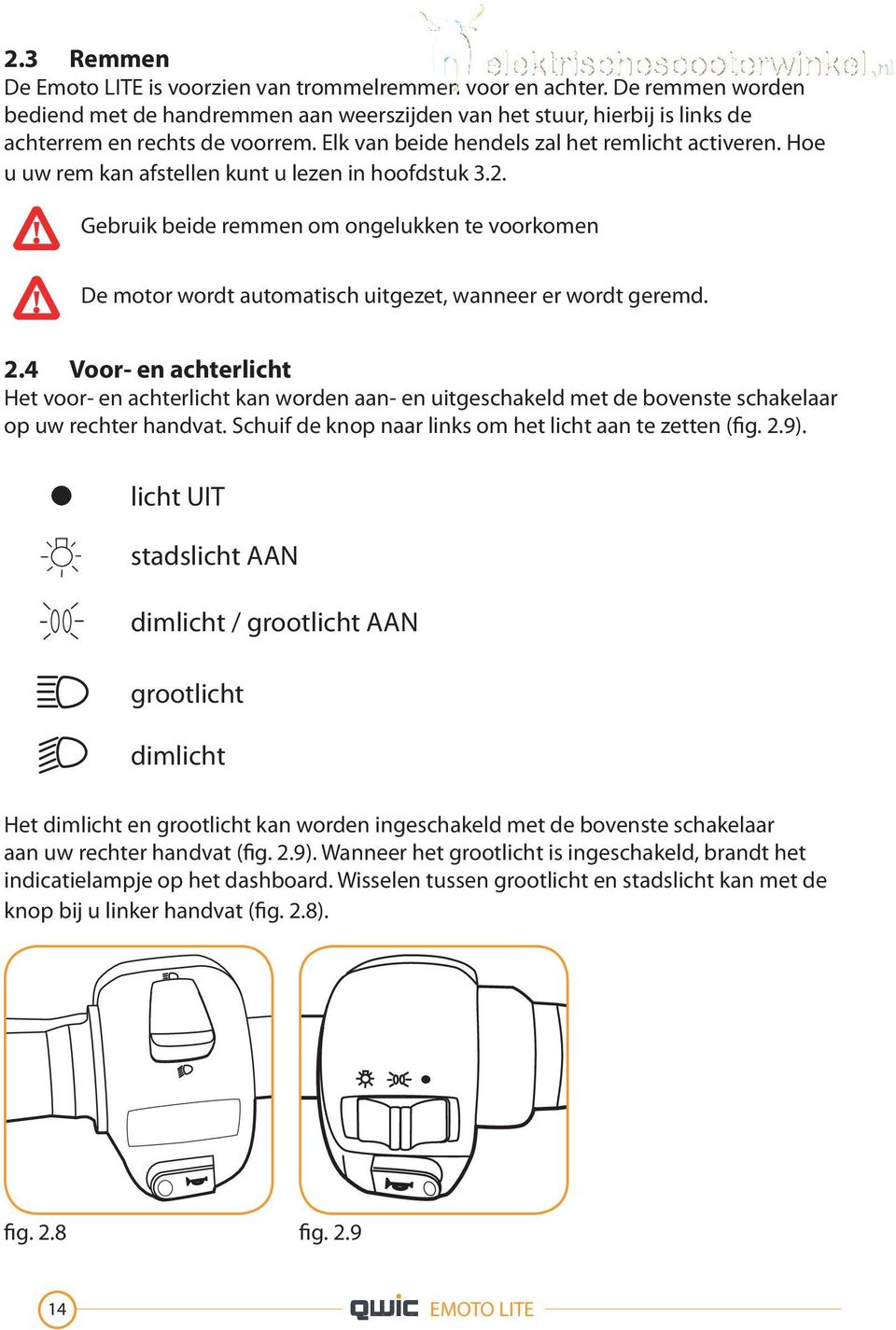 Gebruik beide remmen om ongelukken te voorkomen De motor wordt automatisch uitgezet, wanneer er wordt geremd. 2.