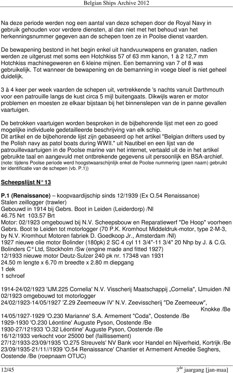 De bewapening bestond in het begin enkel uit handvuurwapens en granaten, nadien werden ze uitgerust met soms een Hotchkiss 57 of 63 mm kanon, 1 à 2 12,7 mm Hotchkiss machinegeweren en 6 kleine mijnen.