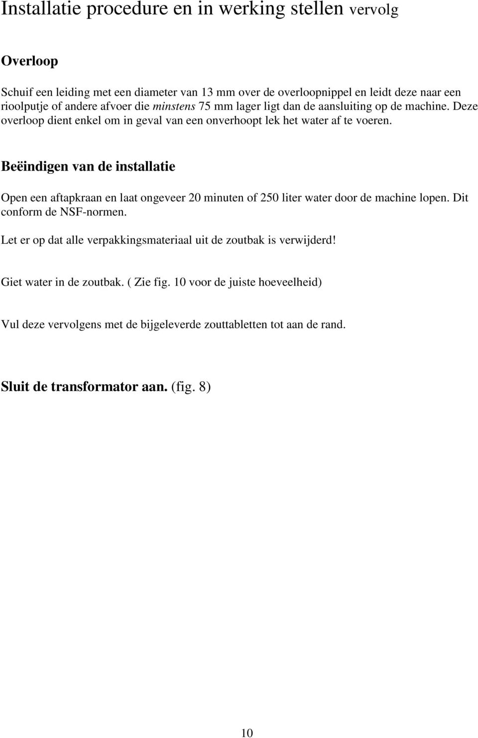 Beëindigen van de installatie Open een aftapkraan en laat ongeveer 20 minuten of 250 liter water door de machine lopen. Dit conform de NSF-normen.