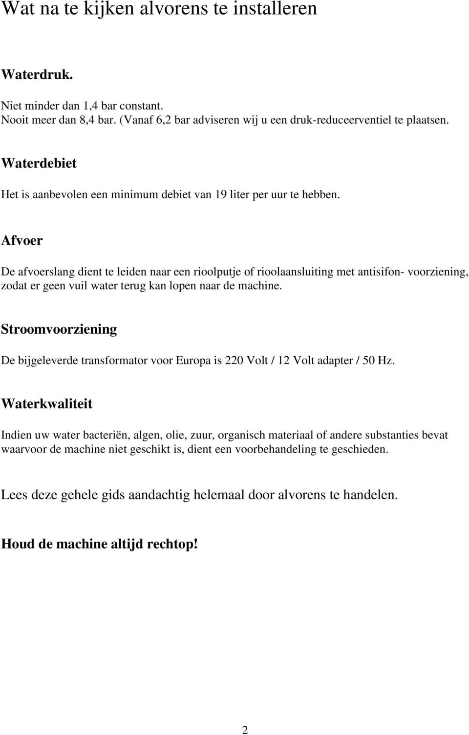 Afvoer De afvoerslang dient te leiden naar een rioolputje of rioolaansluiting met antisifon- voorziening, zodat er geen vuil water terug kan lopen naar de machine.