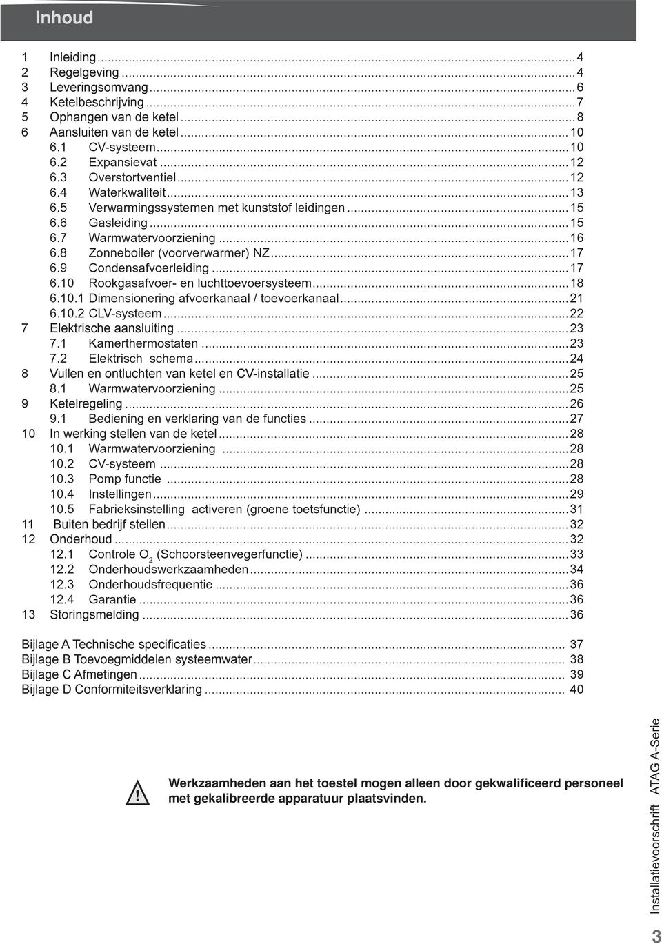 9 Condensafvoerleiding...17 6.10 Rookgasafvoer- en luchttoevoersysteem...18 6.10.1 Dimensionering afvoerkanaal / toevoerkanaal...21 6.10.2 CLV-systeem...22 7 Elektrische aansluiting...23 7.