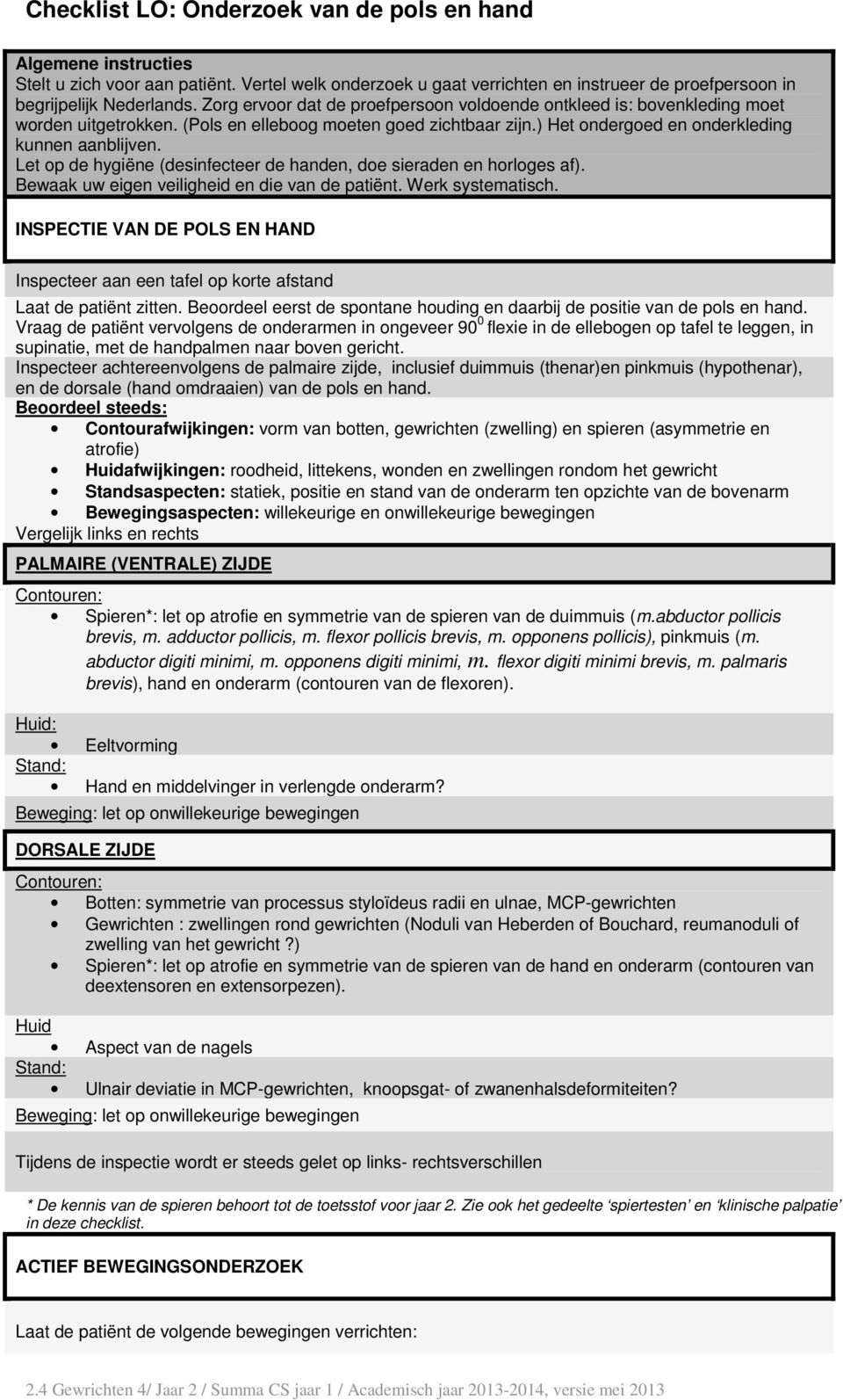 Let op de hygiëne (desinfecteer de handen, doe sieraden en horloges af). Bewaak uw eigen veiligheid en die van de patiënt. Werk systematisch.