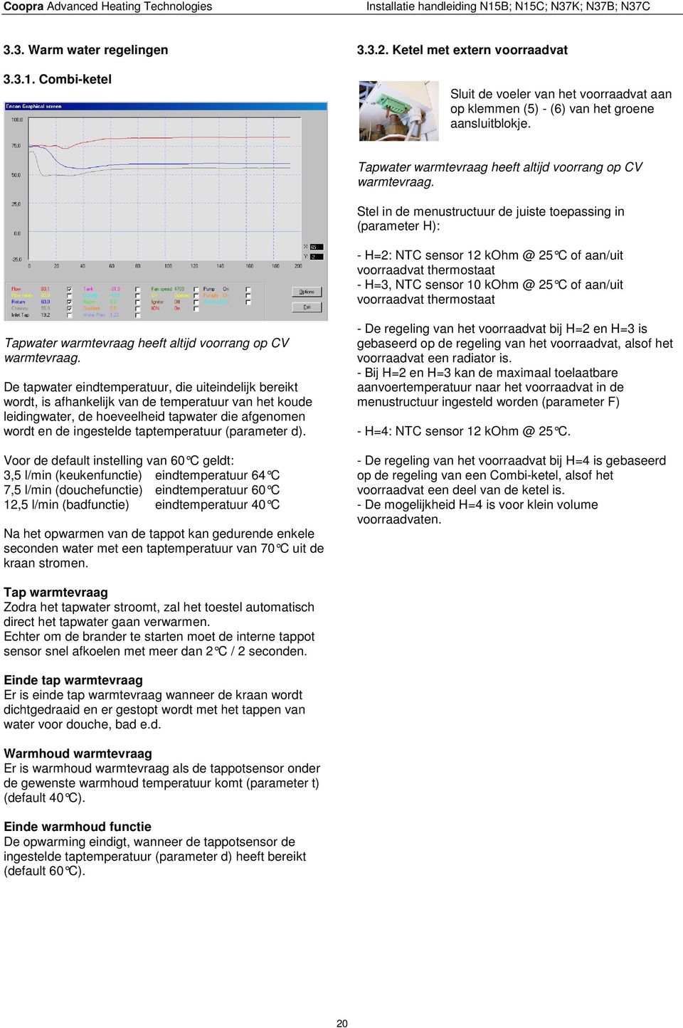 Stel in de menustructuur de juiste toepassing in (parameter H): - H=2: NTC sensor 12 kohm @ 25 C of aan/uit voorraadvat thermostaat - H=3, NTC sensor 10 kohm @ 25 C of aan/uit voorraadvat thermostaat