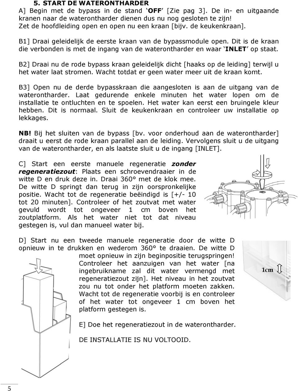 Dit is de kraan die verbonden is met de ingang van de waterontharder en waar INLET op staat. B2] Draai nu de rode bypass kraan geleidelijk dicht [haaks op de leiding] terwijl u het water laat stromen.