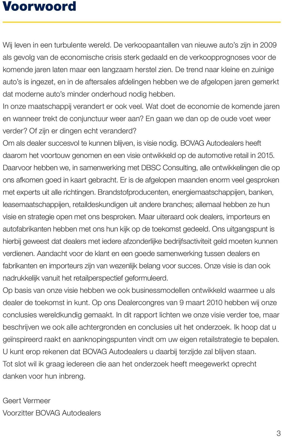 De trend naar kleine en zuinige auto s is ingezet, en in de aftersales afdelingen hebben we de afgelopen jaren gemerkt dat moderne auto s minder onderhoud nodig hebben.