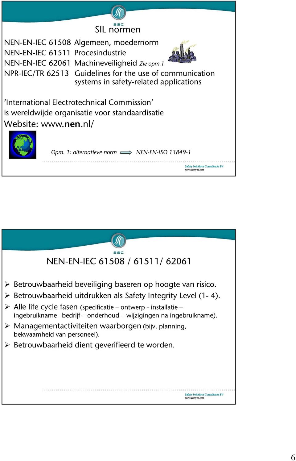 Website: www.nen.nl/ Opm. 1: alternatieve norm NEN-EN-ISO 13849-1 NEN-EN-IEC 61508 / 61511/ 62061 Betrouwbaarheid beveiliging g baseren op hoogte van risico.