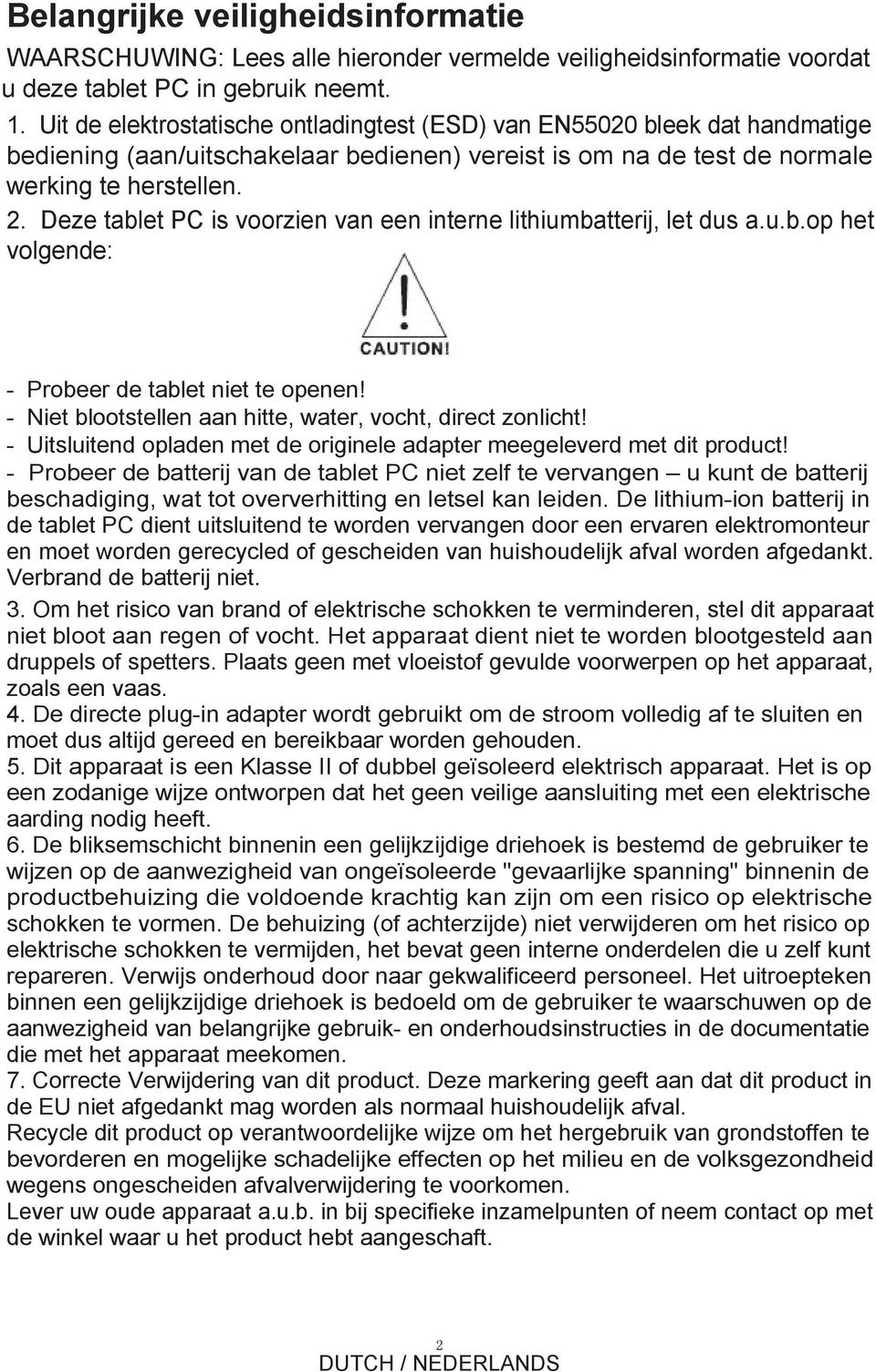 Deze tablet PC is voorzien van een interne lithiumbatterij, let dus a.u.b.op het volgende: - Probeer de tablet niet te openen! - Niet blootstellen aan hitte, water, vocht, direct zonlicht!