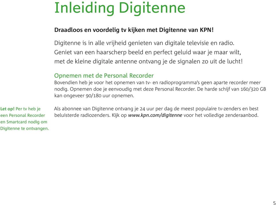 Opnemen met de Personal Recorder Bovendien heb je voor het opnemen van tv- en radioprogramma s geen aparte recorder meer nodig. Opnemen doe je eenvoudig met deze Personal Recorder.