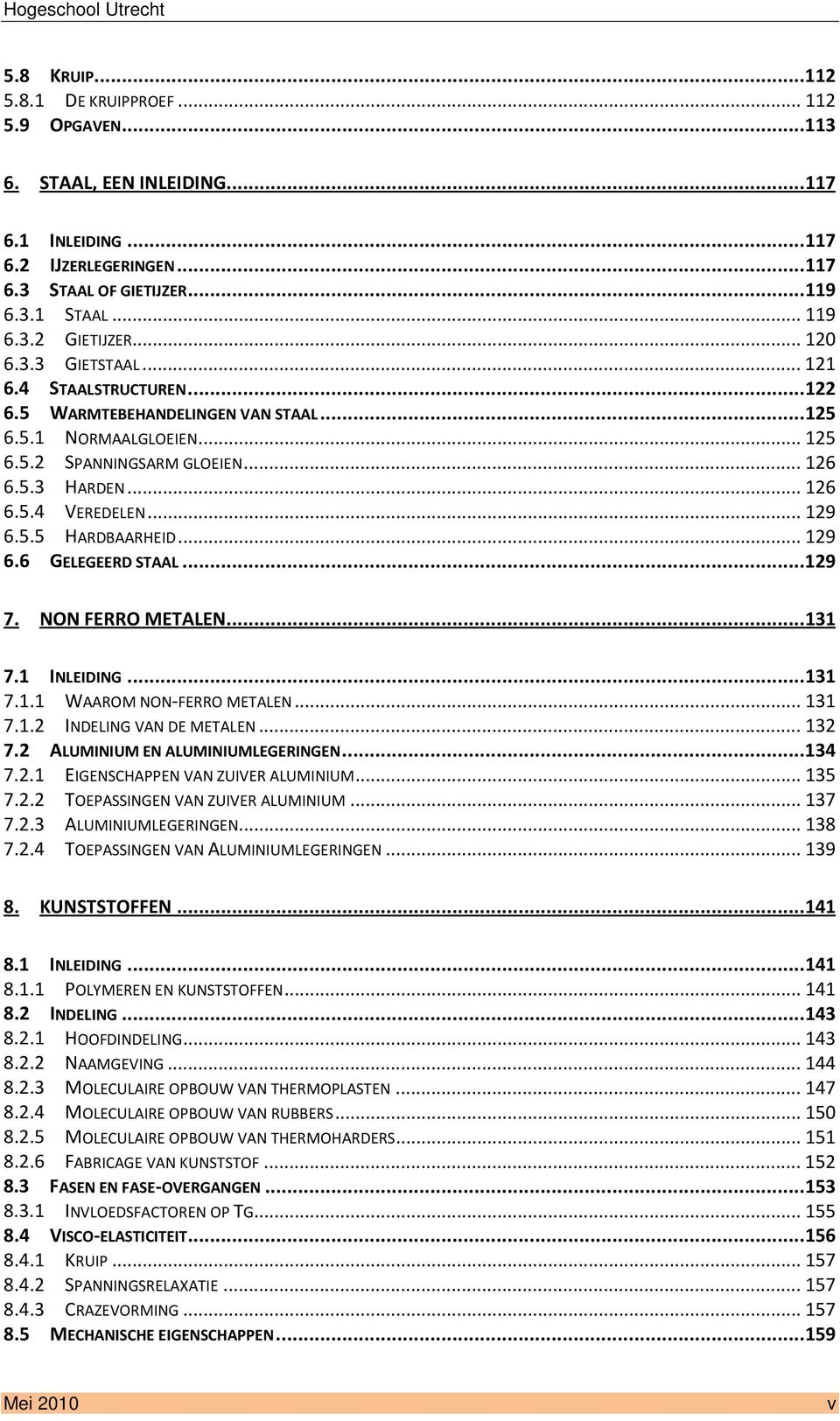 .. 129 6.5.5 HARDBAARHEID... 129 6.6 GELEGEERD STAAL... 129 7. NON FERRO METALEN... 131 7.1 INLEIDING... 131 7.1.1 WAAROM NON-FERRO METALEN... 131 7.1.2 INDELING VAN DE METALEN... 132 7.