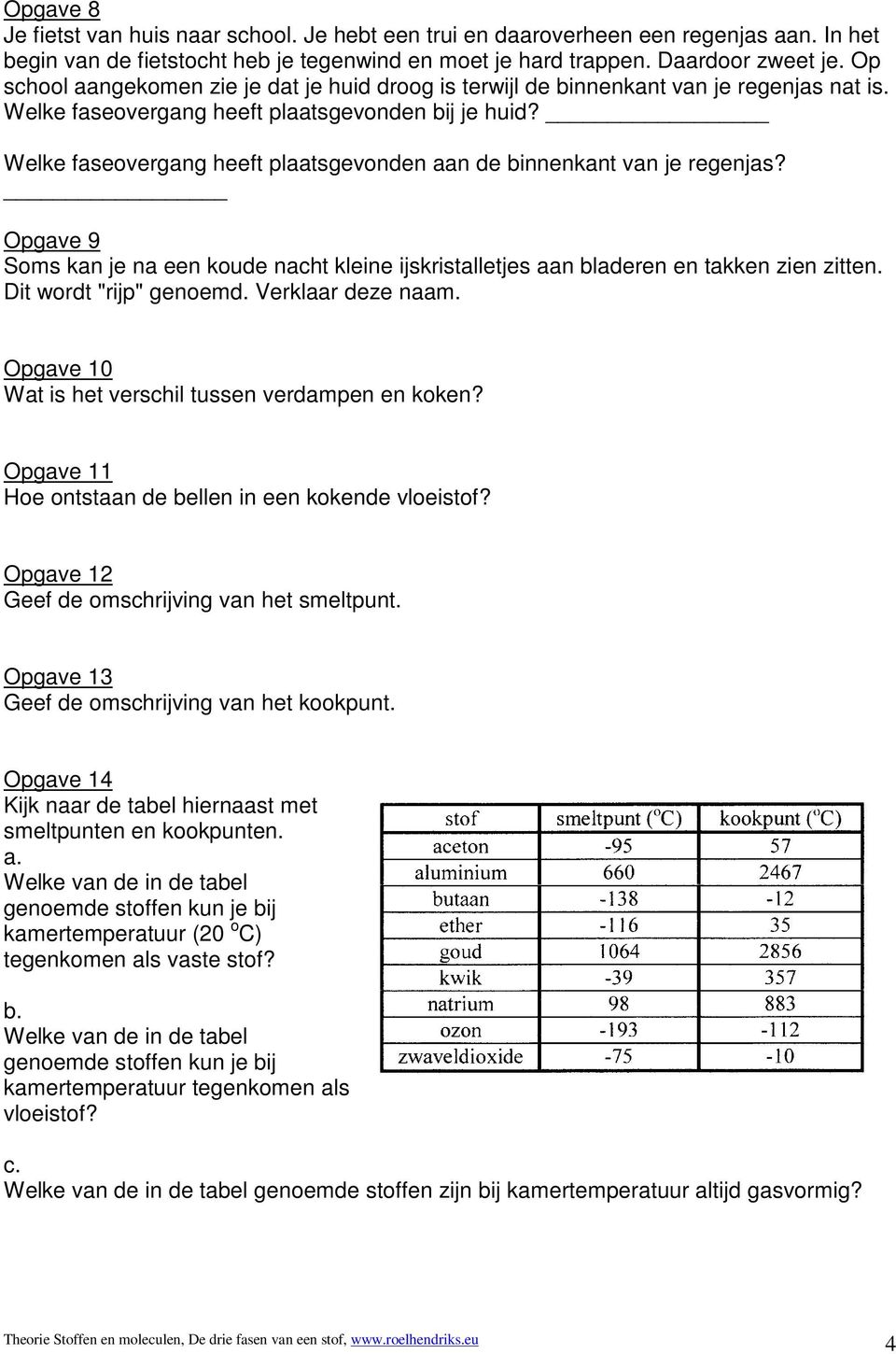 Welke faseovergang heeft plaatsgevonden aan de binnenkant van je regenjas? Opgave 9 Soms kan je na een koude nacht kleine ijskristalletjes aan bladeren en takken zien zitten. Dit wordt "rijp" genoemd.