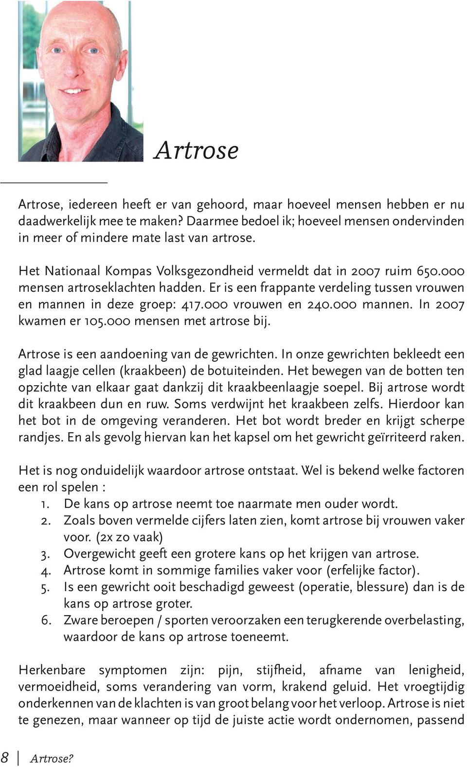 000 mannen. In 2007 kwamen er 105.000 mensen met artrose bij. Artrose is een aandoening van de gewrichten. In onze gewrichten bekleedt een glad laagje cellen (kraakbeen) de botuiteinden.