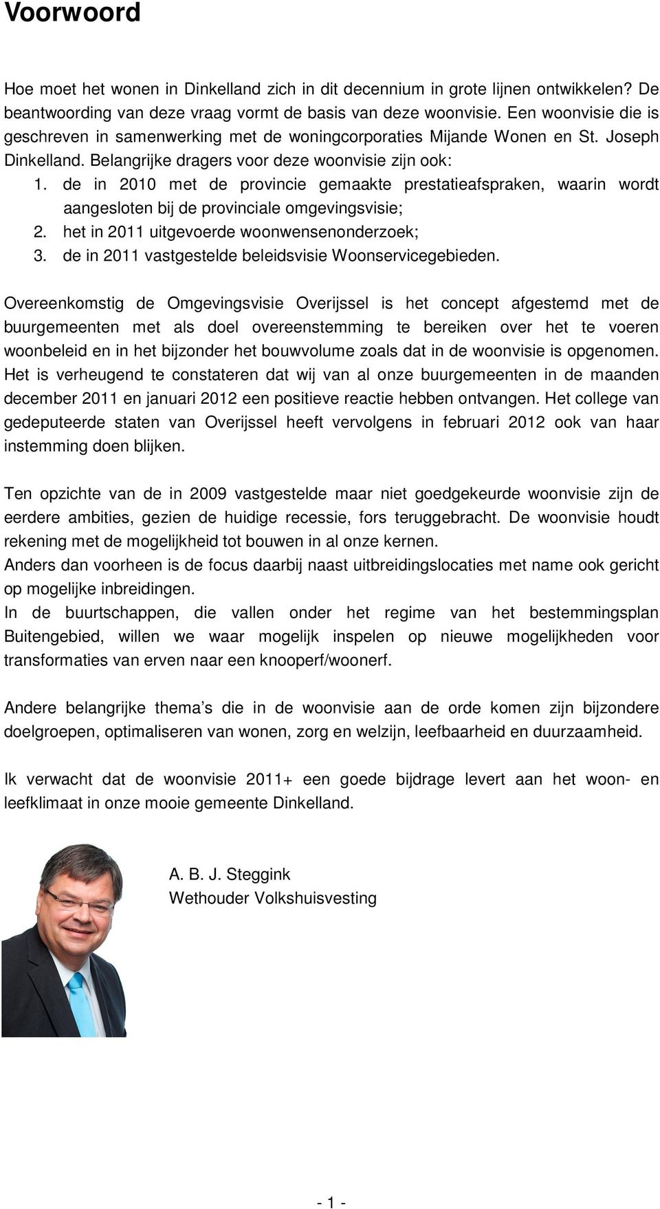 de in 2010 met de provincie gemaakte prestatieafspraken, waarin wordt aangesloten bij de provinciale omgevingsvisie; 2. het in 2011 uitgevoerde woonwensenonderzoek; 3.