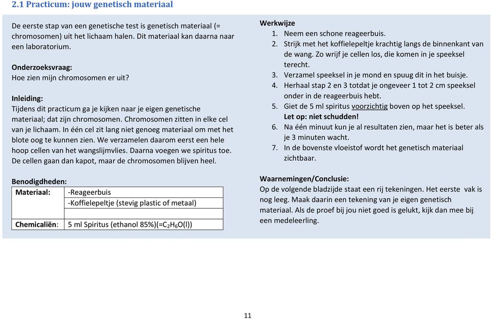 In één cel zit lang niet genoeg materiaal om met het blote oog te kunnen zien. We verzamelen daarom eerst een hele hoop cellen het wangslijmvlies. Daarna voegen we spiritus toe.