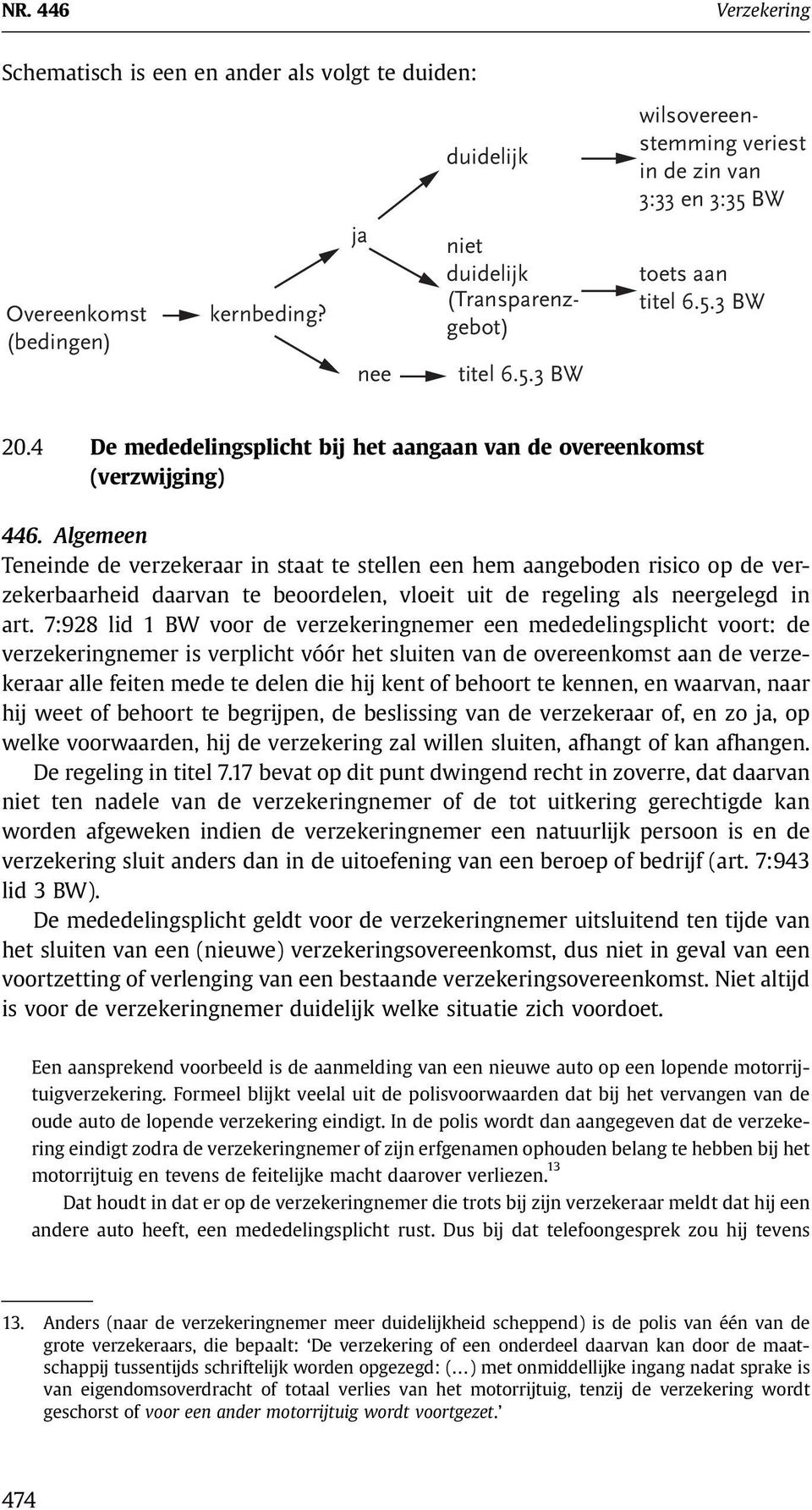 Algemeen Teneinde de verzekeraar in staat te stellen een hem aangeboden risico op de verzekerbaarheid daarvan te beoordelen, vloeit uit de regeling als neergelegd in art.