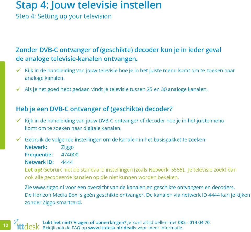Heb je een DVB-C ontvanger of (geschikte) decoder? Kijk in de handleiding van jouw DVB-C ontvanger of decoder hoe je in het juiste menu komt om te zoeken naar digitale kanalen.