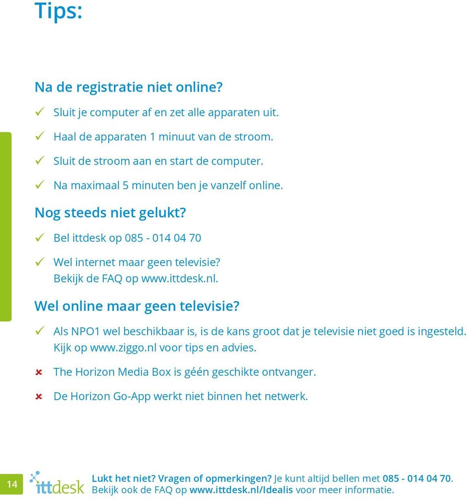 Als NPO1 wel beschikbaar is, is de kans groot dat je televisie niet goed is ingesteld. Kijk op www.ziggo.nl voor tips en advies. The Horizon Media Box is géén geschikte ontvanger.