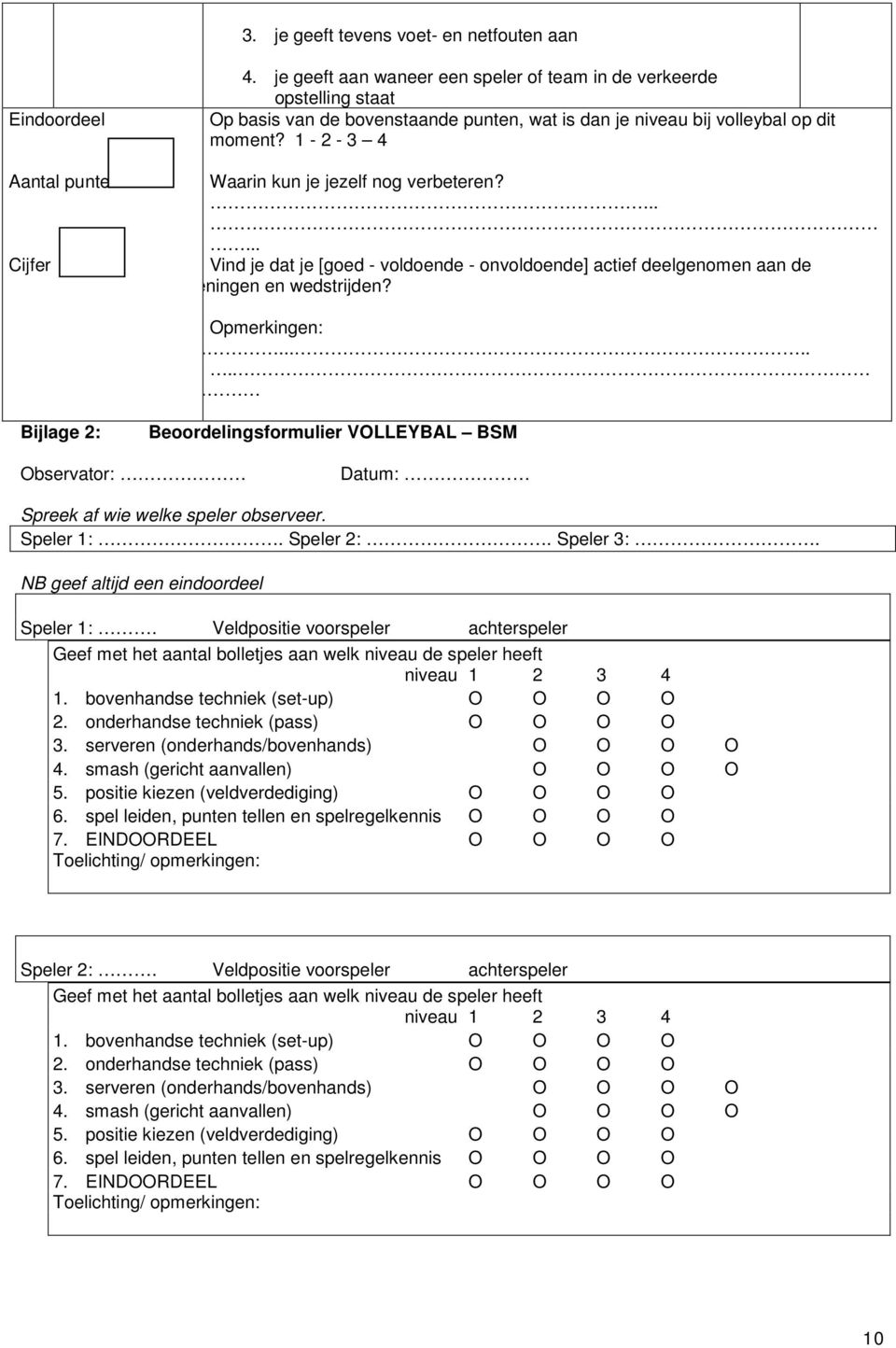 1-2 - 3 4 Waarin kun je jezelf nog verbeteren?...... Vind je dat je [goed - voldoende - onvoldoende] actief deelgenomen aan de eningen en wedstrijden? Opmerkingen:.