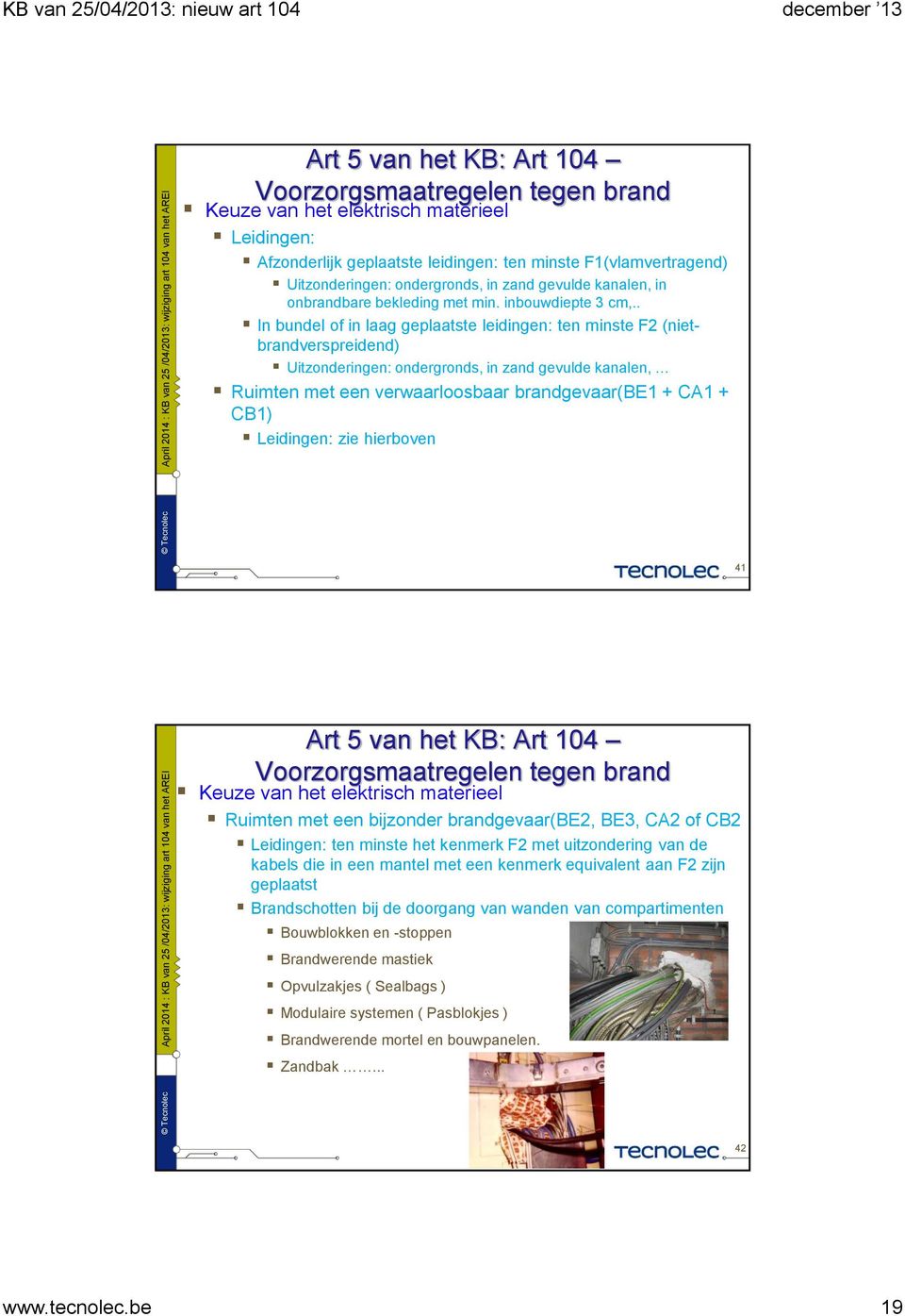 . In bundel of in laag geplaatste leidingen: ten minste F2 (nietbrandverspreidend) Uitzonderingen: ondergronds, in zand gevulde kanalen, Ruimten met een verwaarloosbaar brandgevaar(be1 + CA1 + CB1)