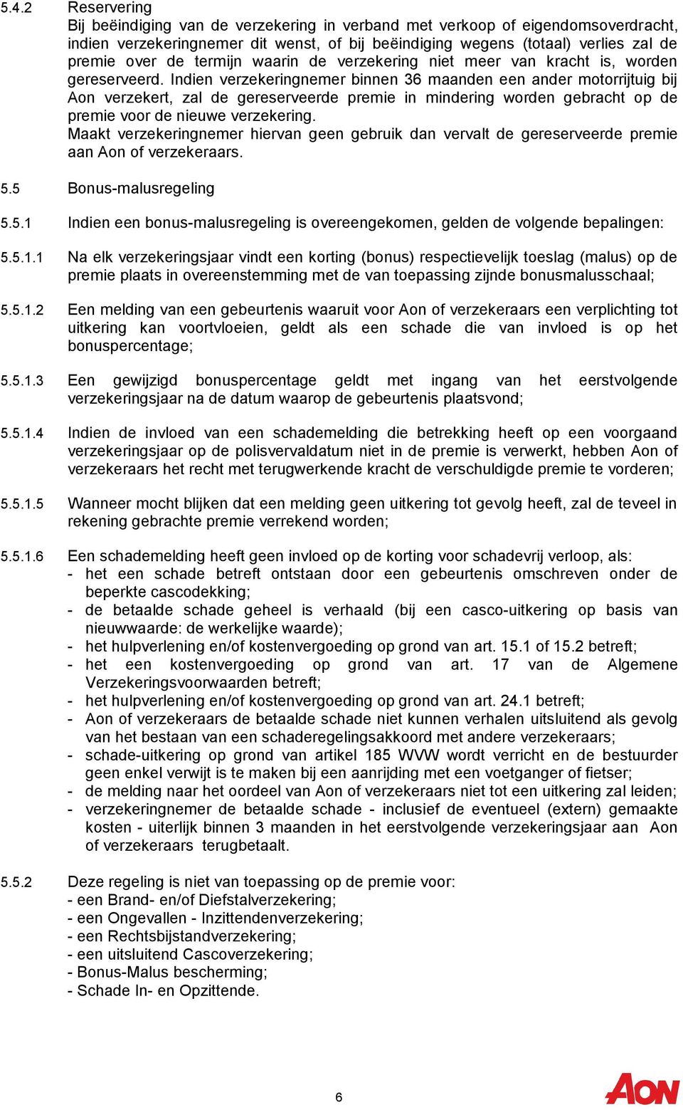 Indien verzekeringnemer binnen 36 maanden een ander motorrijtuig bij Aon verzekert, zal de gereserveerde premie in mindering worden gebracht op de premie voor de nieuwe verzekering.