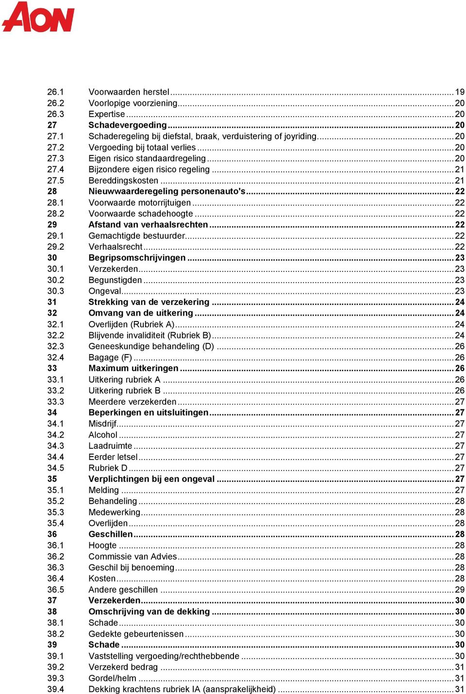 .. 22 28.2 Voorwaarde schadehoogte... 22 29 Afstand van verhaalsrechten... 22 29.1 Gemachtigde bestuurder... 22 29.2 Verhaalsrecht... 22 30 Begripsomschrijvingen... 23 30.1 Verzekerden... 23 30.2 Begunstigden.