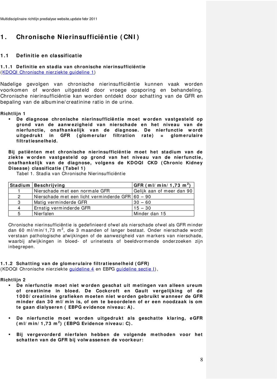 Chronische nierinsufficiëntie kan worden ontdekt door schatting van de GFR en bepaling van de albumine/creatinine ratio in de urine.