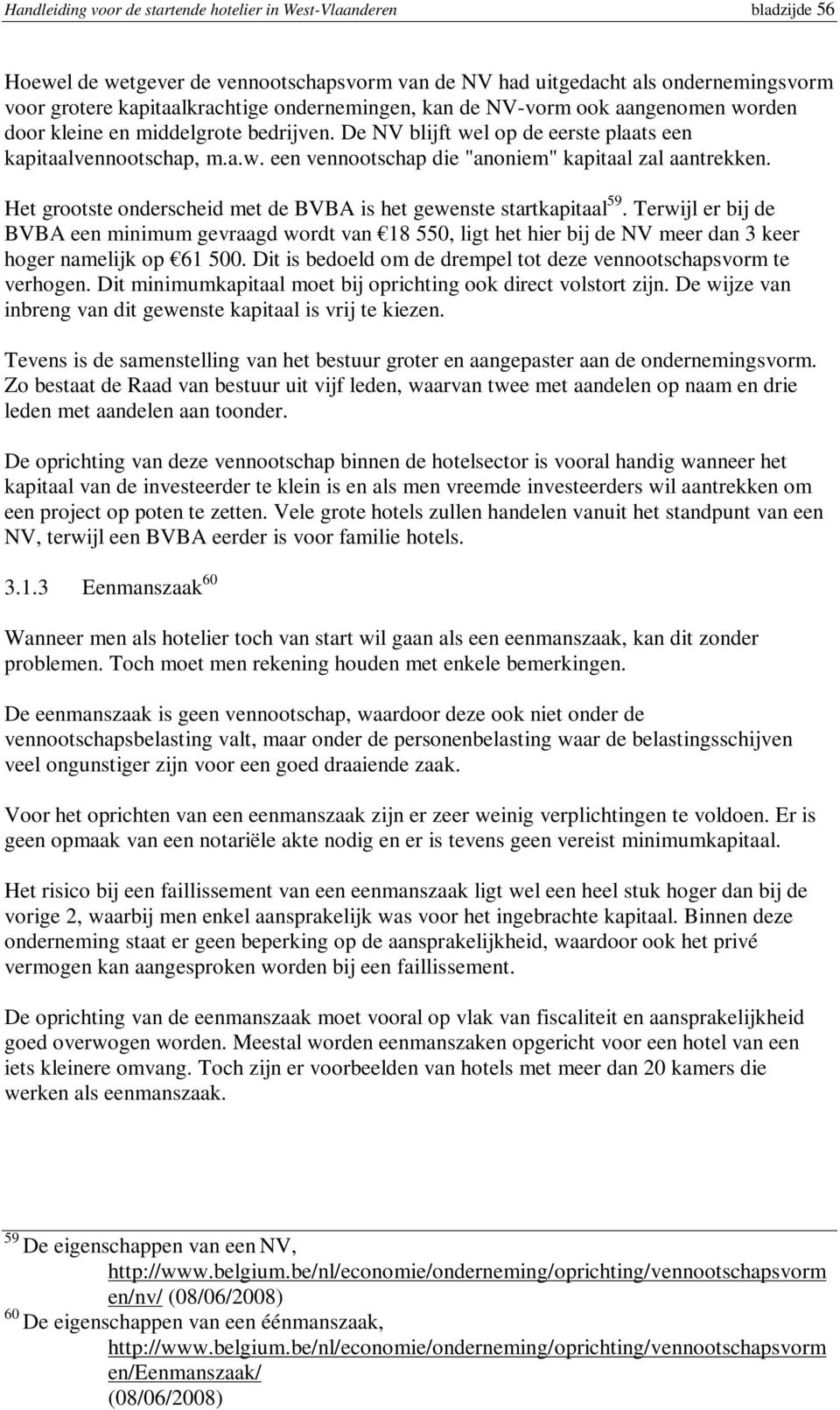 Het grootste onderscheid met de BVBA is het gewenste startkapitaal 59. Terwijl er bij de BVBA een minimum gevraagd wordt van 18 550, ligt het hier bij de NV meer dan 3 keer hoger namelijk op 61 500.