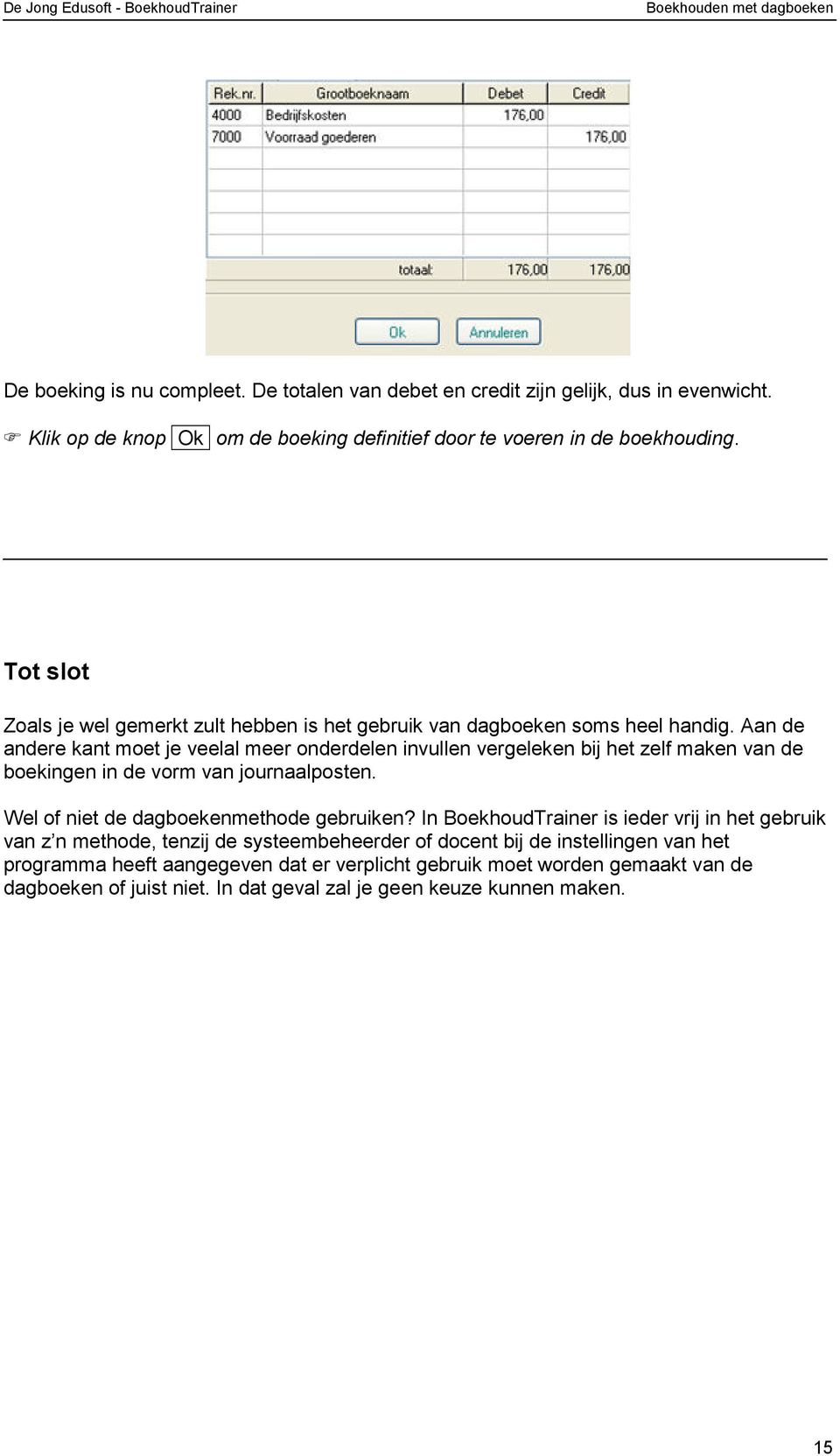 Aan de andere kant moet je veelal meer onderdelen invullen vergeleken bij het zelf maken van de boekingen in de vorm van journaalposten. Wel of niet de dagboekenmethode gebruiken?