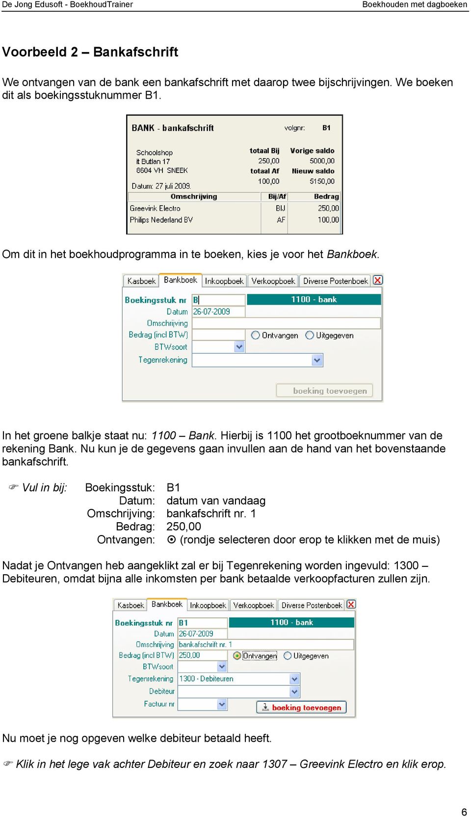 Nu kun je de gegevens gaan invullen aan de hand van het bovenstaande bankafschrift. Vul in bij: Boekingsstuk: B1 Datum: datum van vandaag Omschrijving: bankafschrift nr.