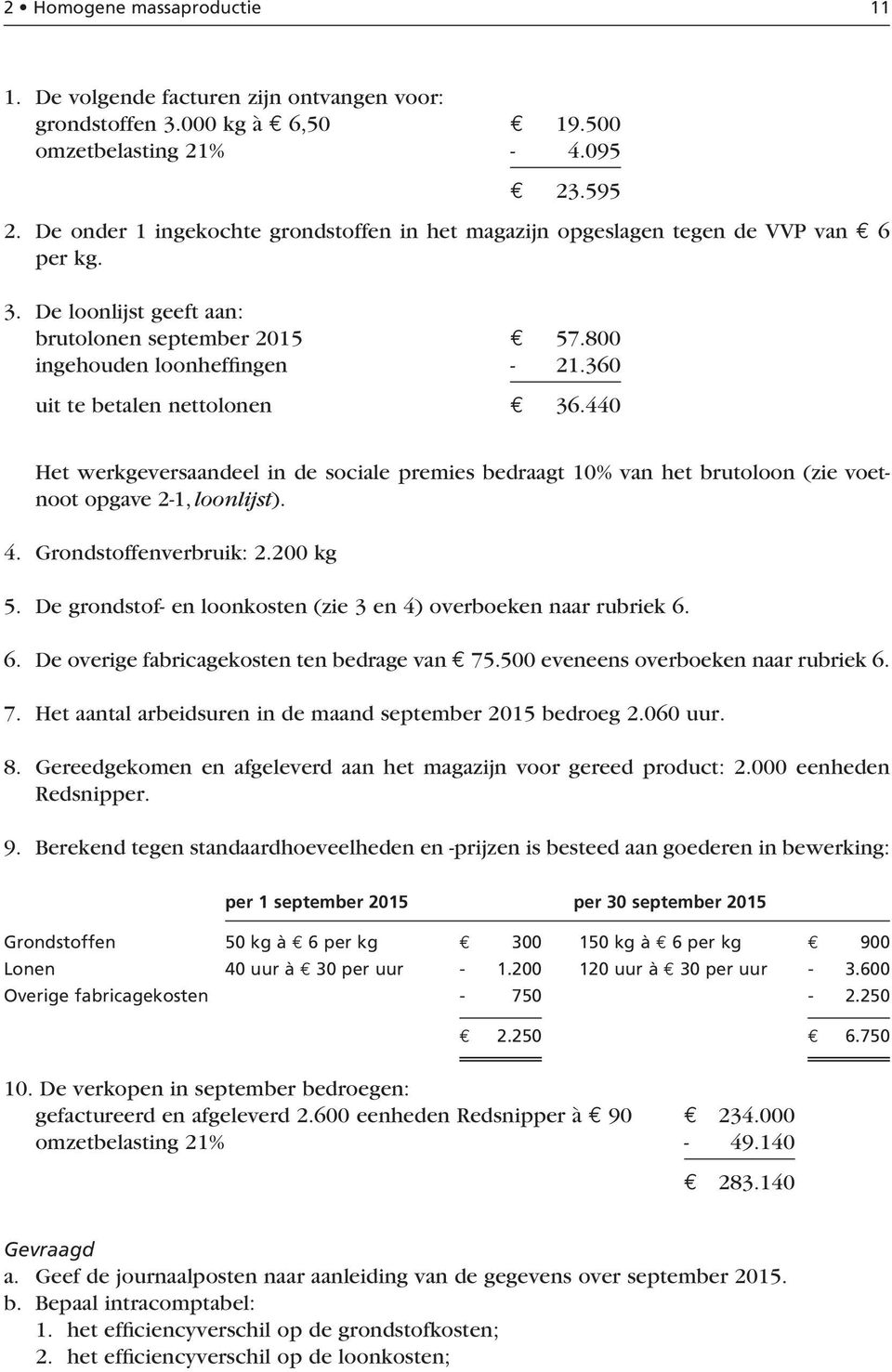 360 uit te betalen nettolonen 36.440 Het werkgeversaandeel in de sociale premies bedraagt 10% van het brutoloon (zie voetnoot opgave 2-1, loonlijst). 4. Grondstoffenverbruik: 2.200 kg 5.