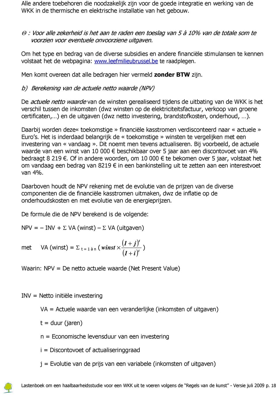 Om het type en bedrag van de diverse subsidies en andere financiële stimulansen te kennen volstaat het de webpagina: www.leefmilieubrussel.be te raadplegen.