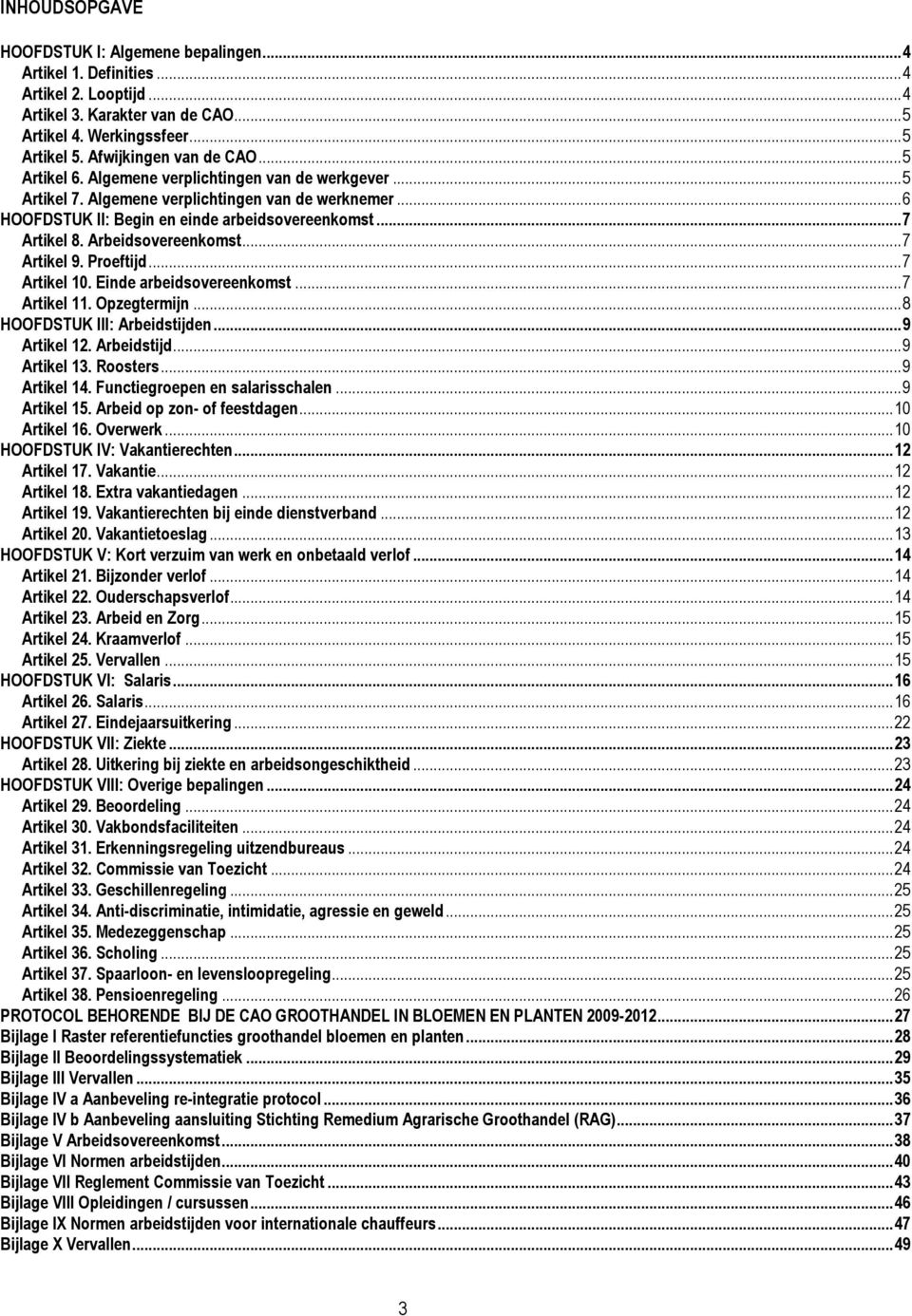 ..7 Artikel 9. Proeftijd...7 Artikel 10. Einde arbeidsovereenkomst...7 Artikel 11. Opzegtermijn...8 HOOFDSTUK III: Arbeidstijden...9 Artikel 12. Arbeidstijd...9 Artikel 13. Roosters...9 Artikel 14.