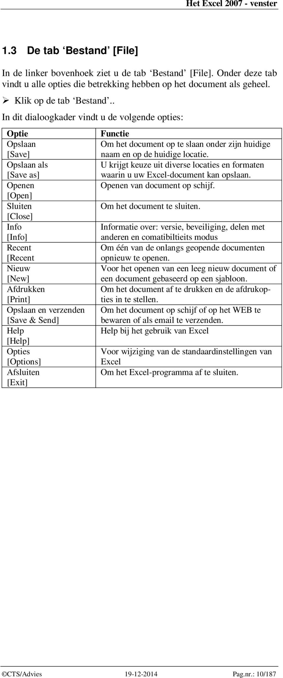 . In dit dialoogkader vindt u de volgende opties: Optie Opslaan [Save] Opslaan als [Save as] Openen [Open] Sluiten [Close] Info [Info] Recent [Recent Nieuw [New] Afdrukken [Print] Opslaan en