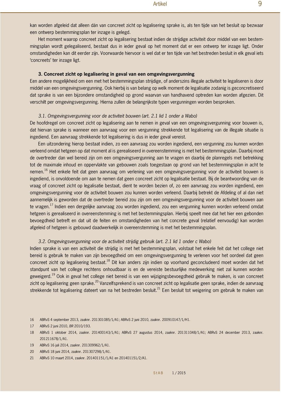 ontwerp ter inzage ligt. Onder omstandigheden kan dit eerder zijn. Voorwaarde hiervoor is wel dat er ten tijde van het bestreden besluit in elk geval iets concreets ter inzage ligt. 3.