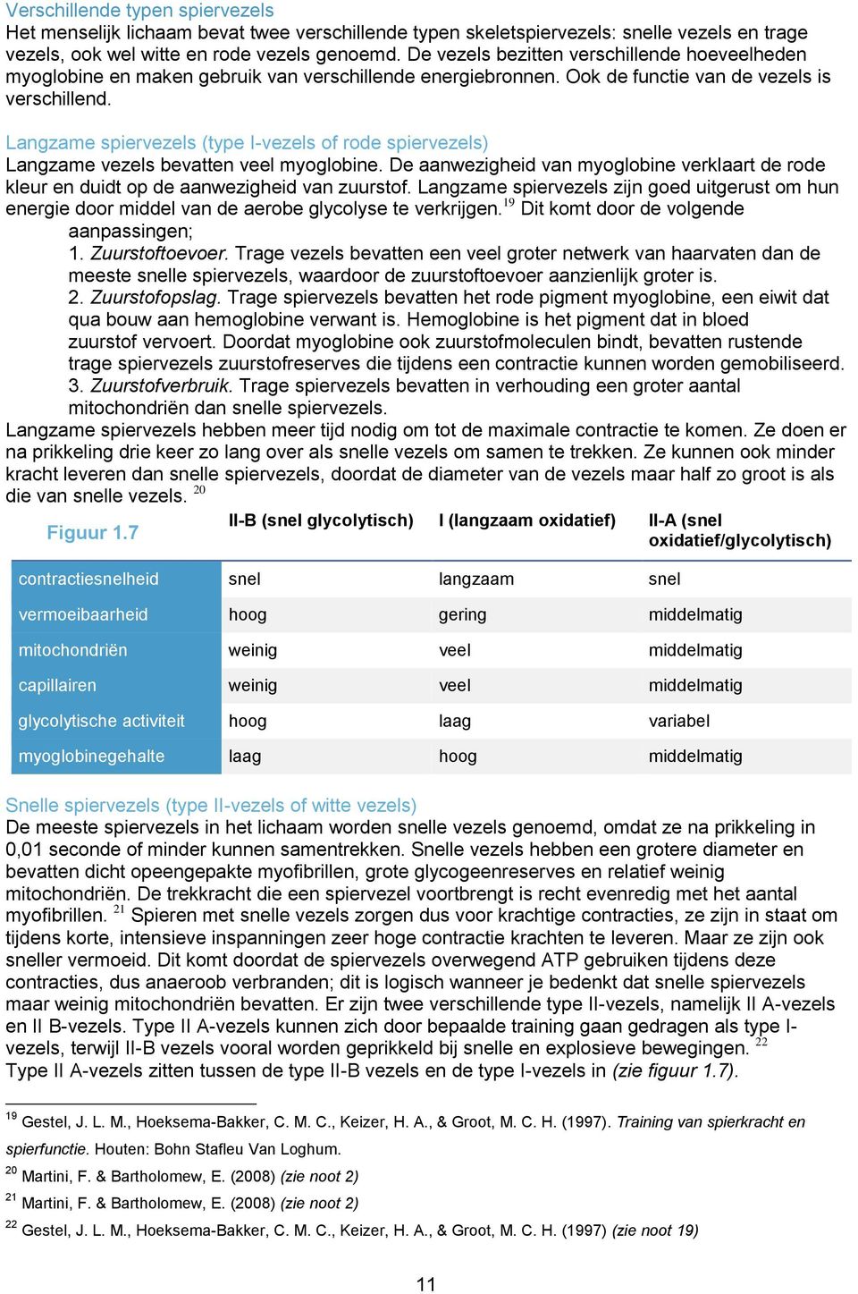 Langzame spiervezels (type I-vezels of rode spiervezels) Langzame vezels bevatten veel myoglobine. De aanwezigheid van myoglobine verklaart de rode kleur en duidt op de aanwezigheid van zuurstof.