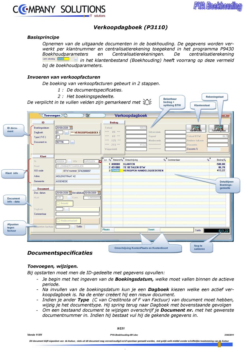 boeking van verkoopfacturen gebeurt in 2 stappen 1 : De documentspecificaties 2 : Het boekingsgedeelte De verplicht in te vullen velden zijn gemarkeerd met Belastbaar bedrag + splitsing BTW