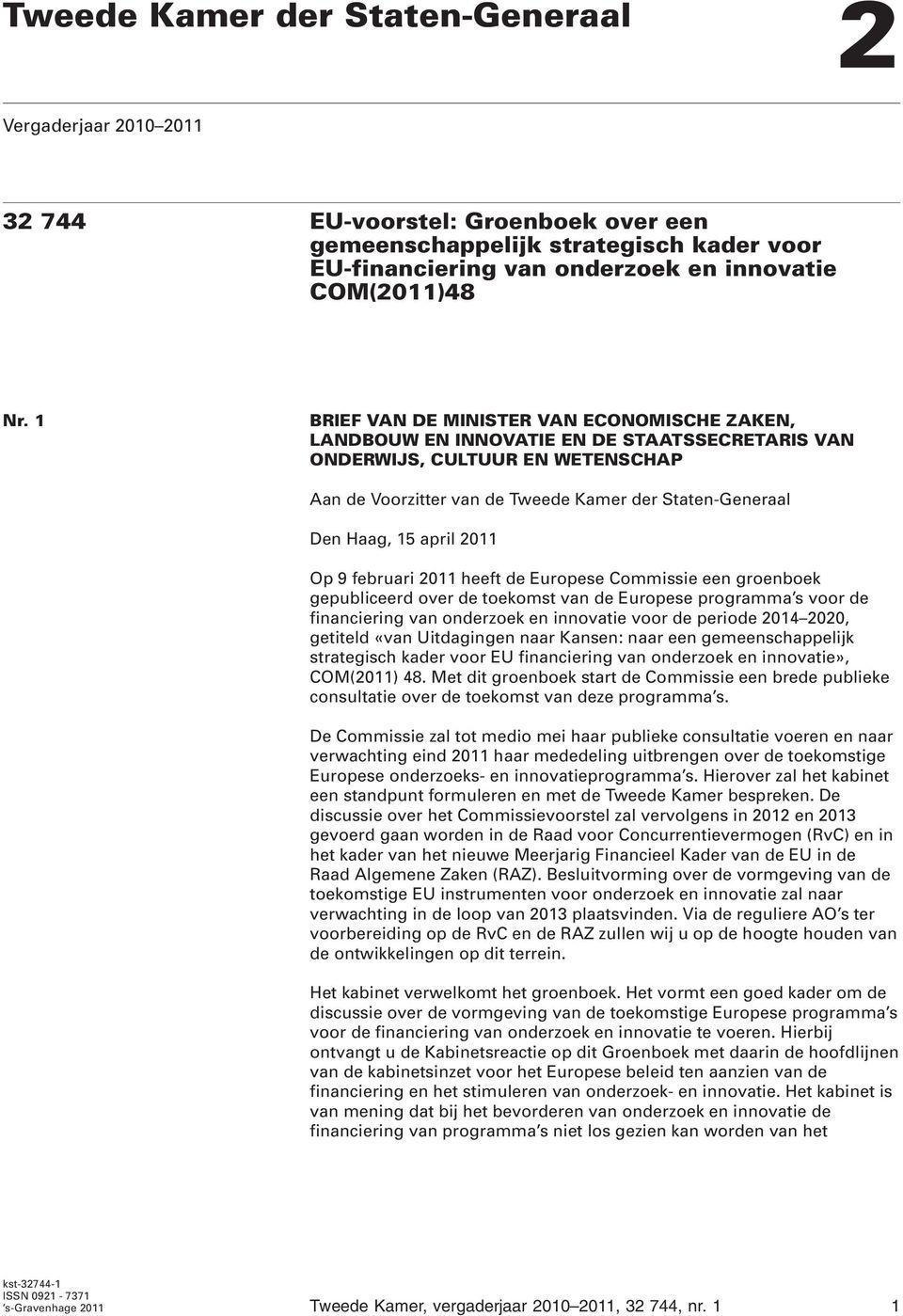 april 2011 Op 9 februari 2011 heeft de Europese Commissie een groenboek gepubliceerd over de toekomst van de Europese programma s voor de financiering van onderzoek en innovatie voor de periode 2014
