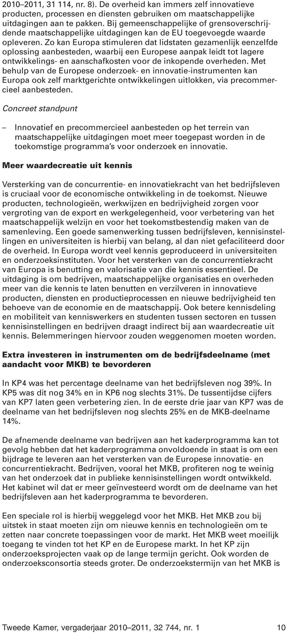 Zo kan Europa stimuleren dat lidstaten gezamenlijk eenzelfde oplossing aanbesteden, waarbij een Europese aanpak leidt tot lagere ontwikkelings- en aanschafkosten voor de inkopende overheden.