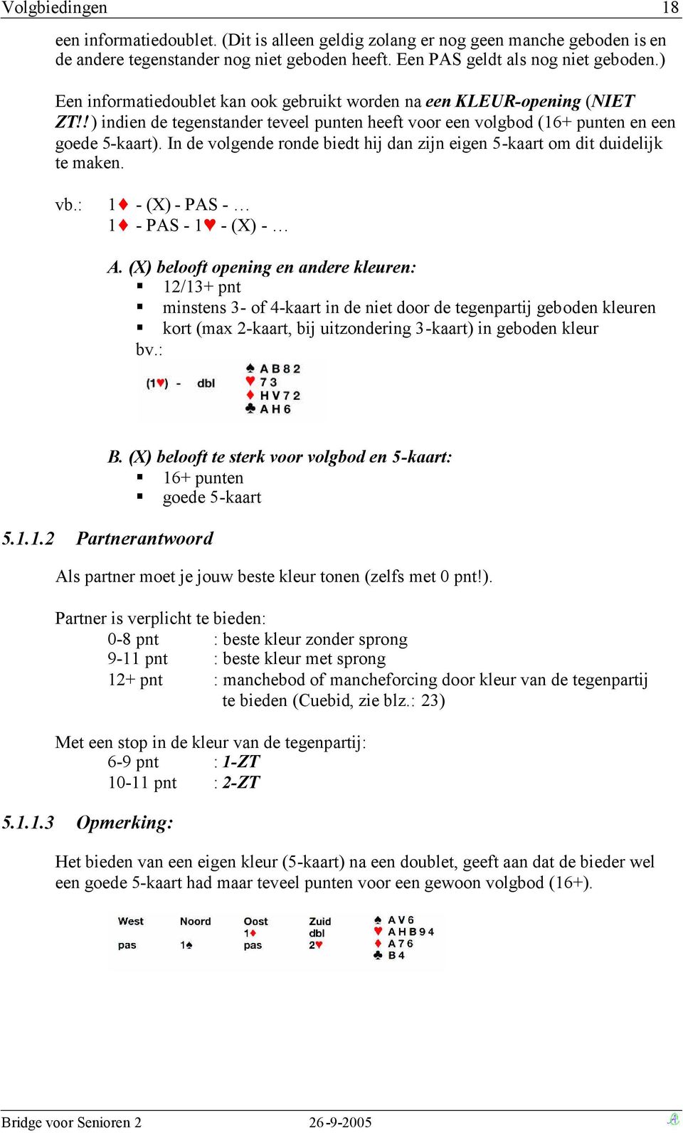 In de volgende ronde biedt hij dan zijn eigen 5-kaart om dit duidelijk te maken. vb.: 1 - (X) - PAS - 1 - PAS - 1 - (X) - A.