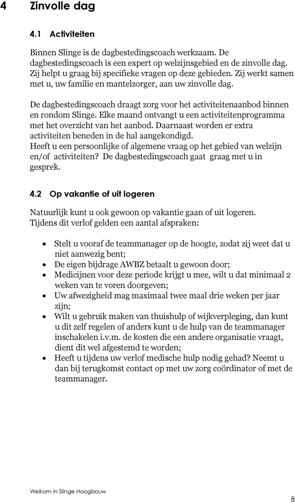 De dagbestedingscoach draagt zorg voor het activiteitenaanbod binnen en rondom Slinge. Elke maand ontvangt u een activiteitenprogramma met het overzicht van het aanbod.