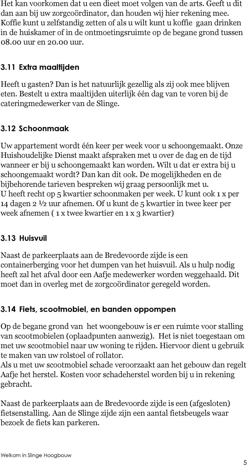 11 Extra maaltijden Heeft u gasten? Dan is het natuurlijk gezellig als zij ook mee blijven eten. Bestelt u extra maaltijden uiterlijk één dag van te voren bij de cateringmedewerker van de Slinge. 3.