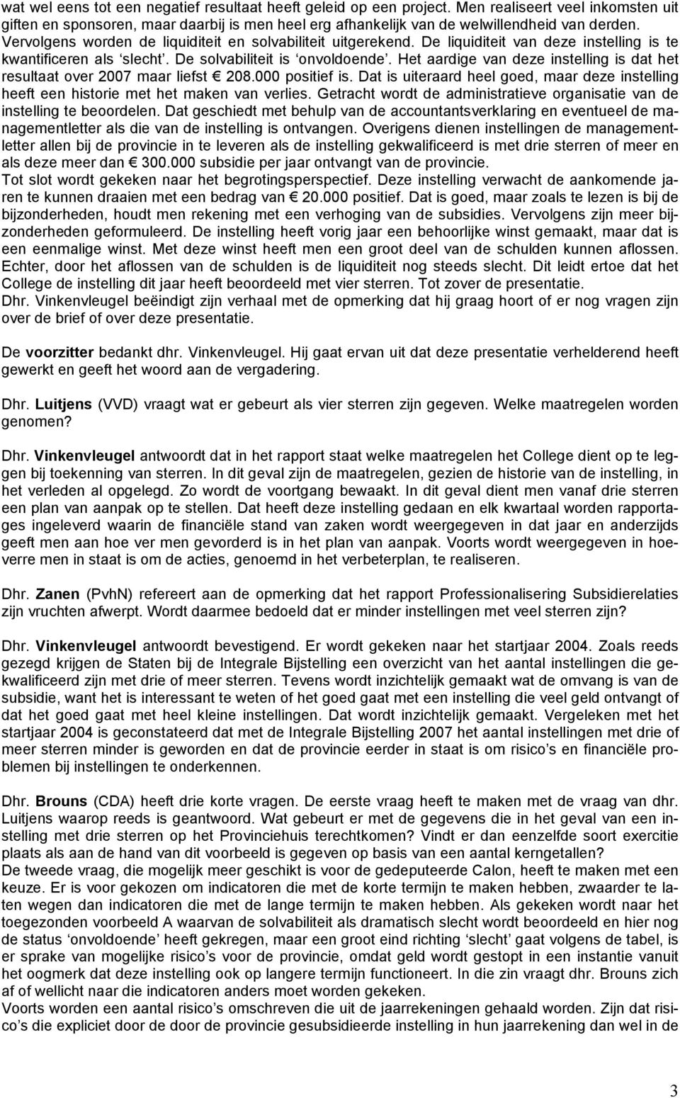 Het aardige van deze instelling is dat het resultaat over 2007 maar liefst 208.000 positief is. Dat is uiteraard heel goed, maar deze instelling heeft een historie met het maken van verlies.