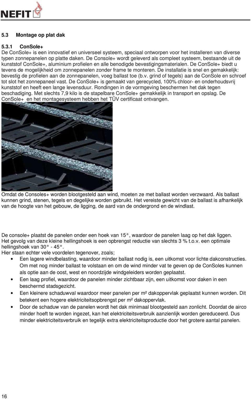 De ConSole+ biedt u tevens de mogelijkheid om zonnepanelen zonder frame te monteren. De installatie is snel en gemakkelijk: bevestig de profielen aan de zonnepanelen, voeg ballast toe (b.v. grind of tegels) aan de ConSole en schroef tot slot het zonnepaneel vast.