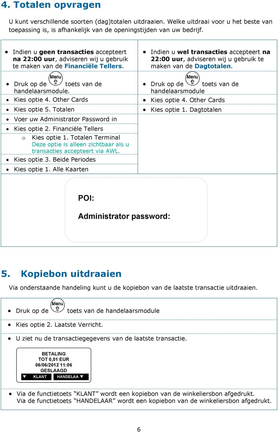 Indien u wel transacties accepteert na 22:00 uur, adviseren wij u gebruik te maken van de Dagtotalen. Druk op de toets van de handelaarsmodule. Kies optie 4. Other Cards Kies optie 5.