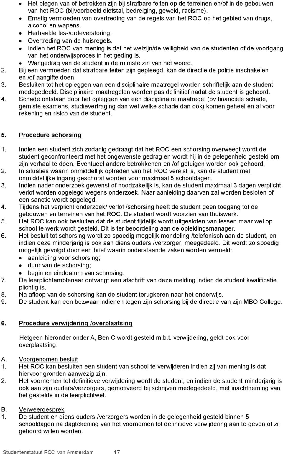 Indien het ROC van mening is dat het welzijn/de veiligheid van de studenten of de voortgang van het onderwijsproces in het geding is. Wangedrag van de student in de ruimste zin van het woord. 2.