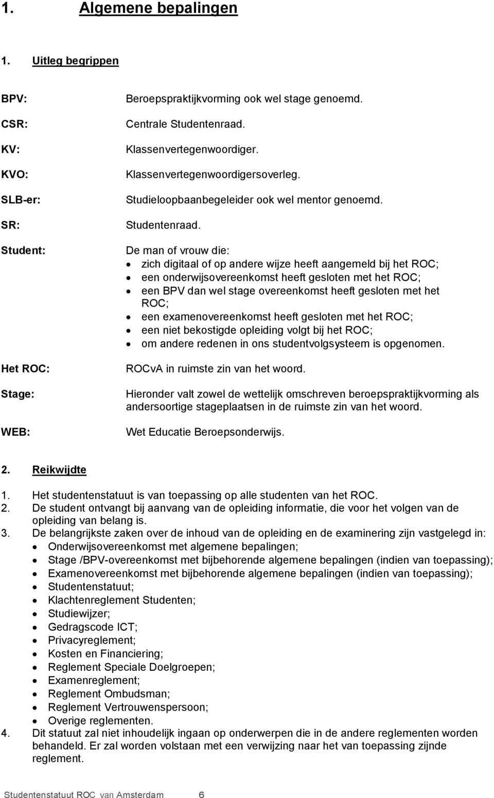 De man of vrouw die: zich digitaal of op andere wijze heeft aangemeld bij het ROC; een onderwijsovereenkomst heeft gesloten met het ROC; een BPV dan wel stage overeenkomst heeft gesloten met het ROC;