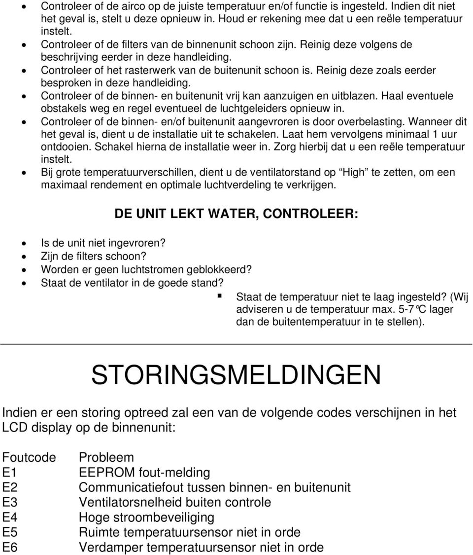 Reinig deze zoals eerder besproken in deze handleiding. Controleer of de binnen- en buitenunit vrij kan aanzuigen en uitblazen.