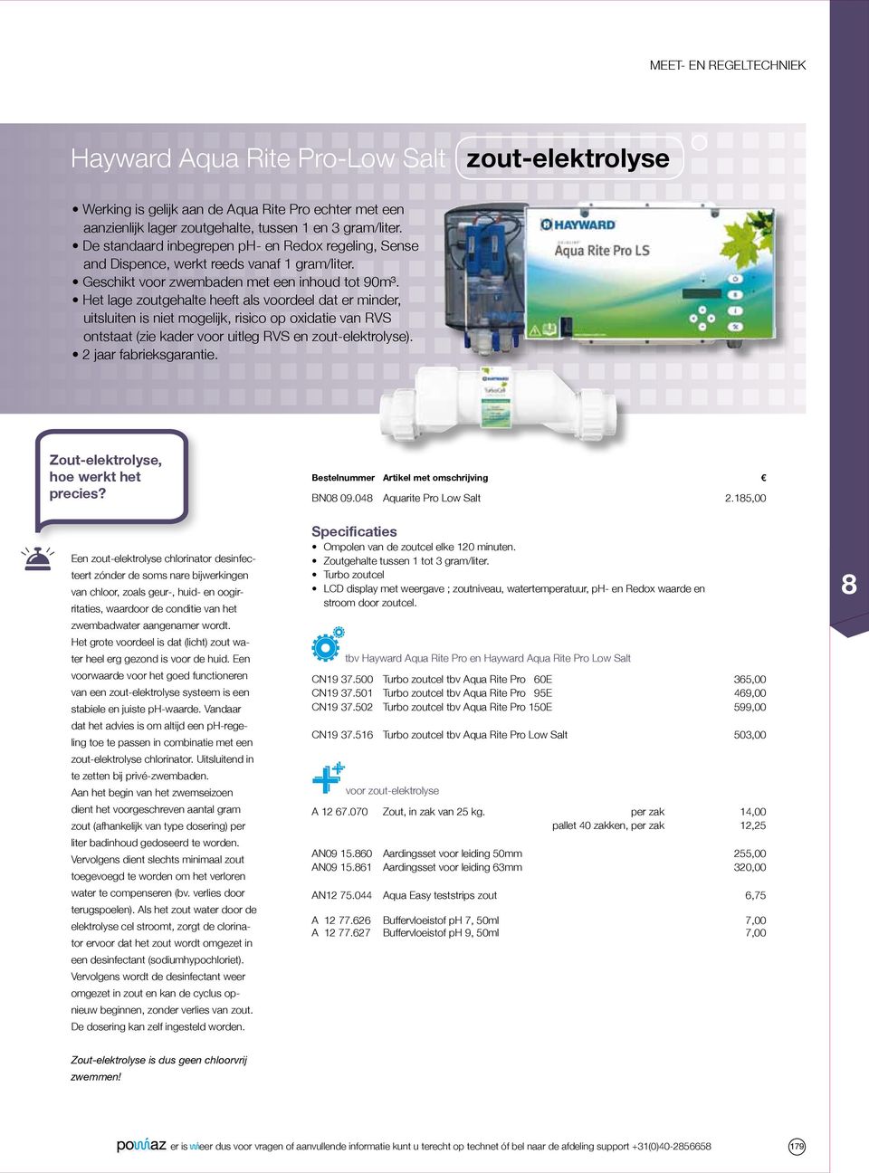 Het lage zoutgehalte heeft als voordeel dat er minder, uitsluiten is niet mogelijk, risico op oxidatie van RVS ontstaat (zie kader voor uitleg RVS en zout-elektrolyse). 2 jaar fabrieksgarantie.