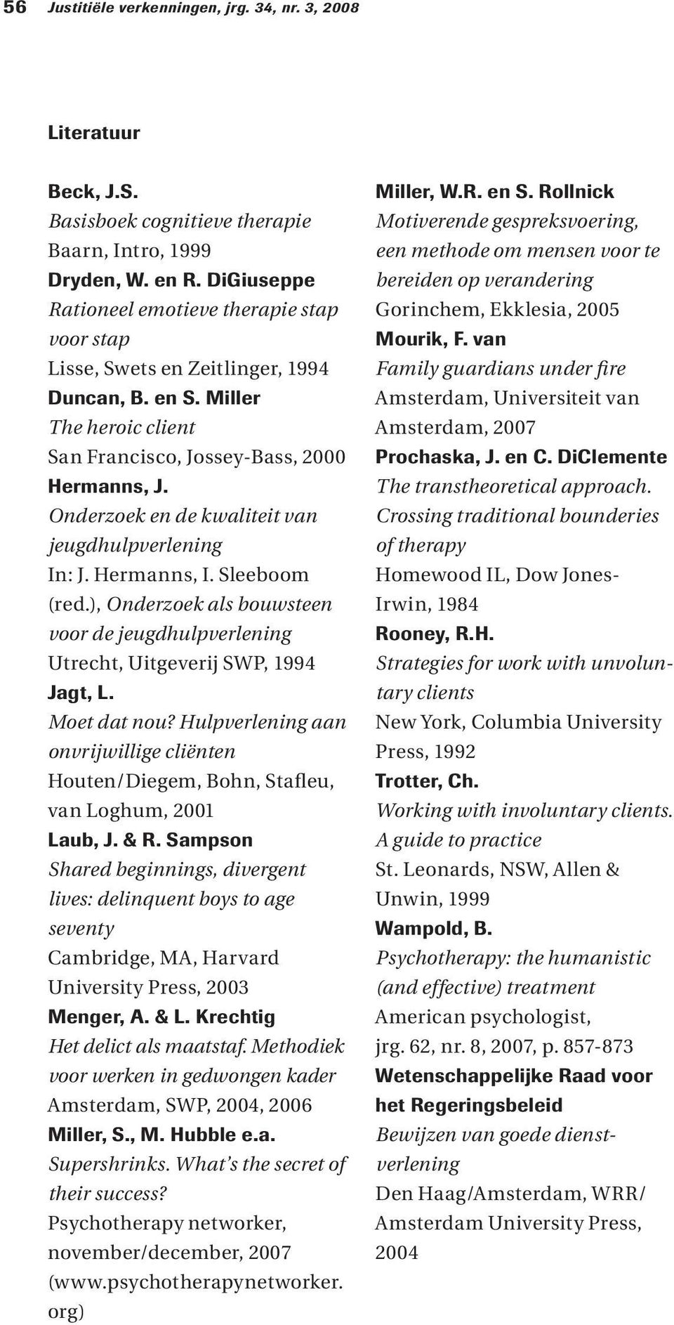 Onderzoek en de kwaliteit van jeugdhulpverlening In: J. Hermanns, I. Sleeboom (red.), Onderzoek als bouwsteen voor de jeugdhulpverlening Utrecht, Uitgeverij SWP, 1994 Jagt, L. Moet dat nou?