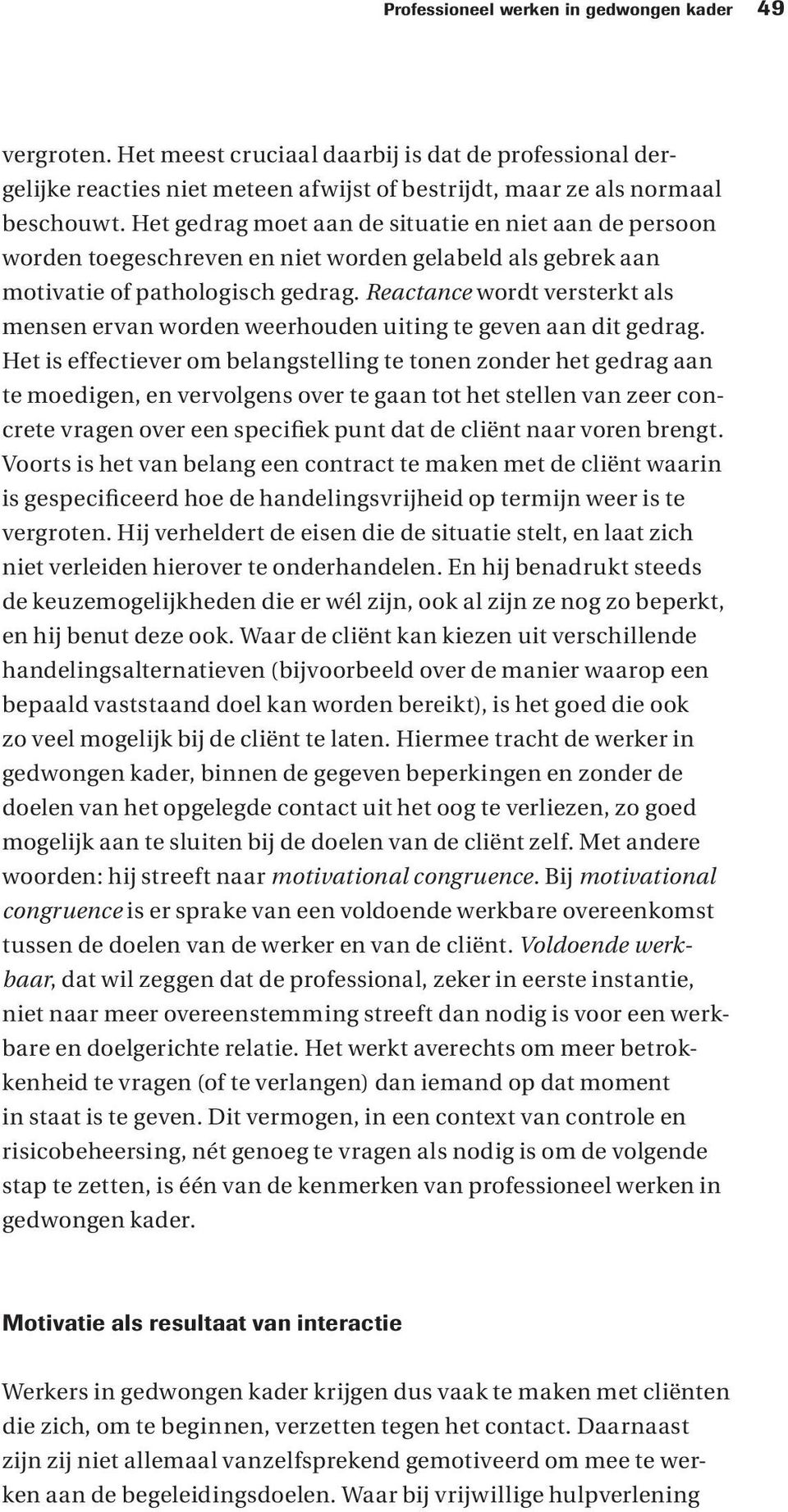 Reactance wordt versterkt als mensen ervan worden weerhouden uiting te geven aan dit gedrag.